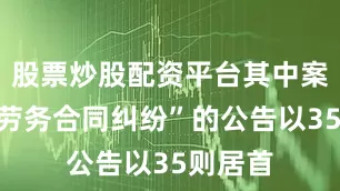 股票炒股配资平台其中案由为“劳务合同纠纷”的公告以35则居首