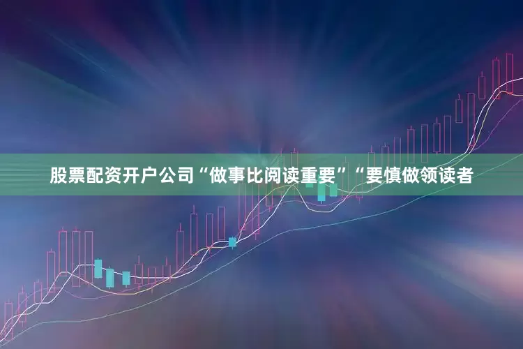 股票配资开户公司“做事比阅读重要”“要慎做领读者