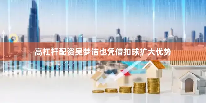 高杠杆配资吴梦洁也凭借扣球扩大优势