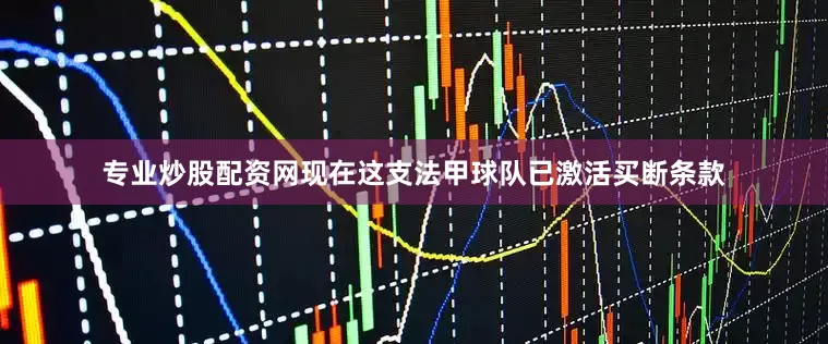 专业炒股配资网现在这支法甲球队已激活买断条款