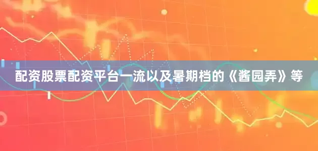 配资股票配资平台一流以及暑期档的《酱园弄》等