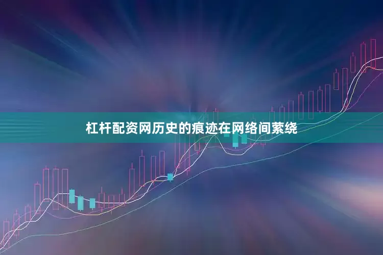 杠杆配资网历史的痕迹在网络间萦绕