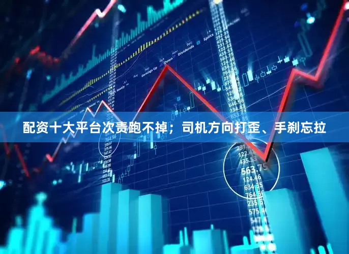 配资十大平台次责跑不掉；司机方向打歪、手刹忘拉
