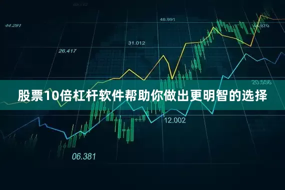 股票10倍杠杆软件帮助你做出更明智的选择