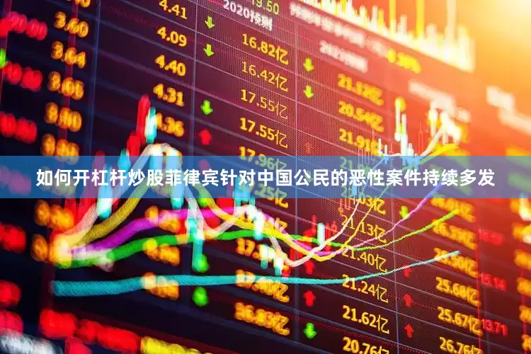如何开杠杆炒股菲律宾针对中国公民的恶性案件持续多发