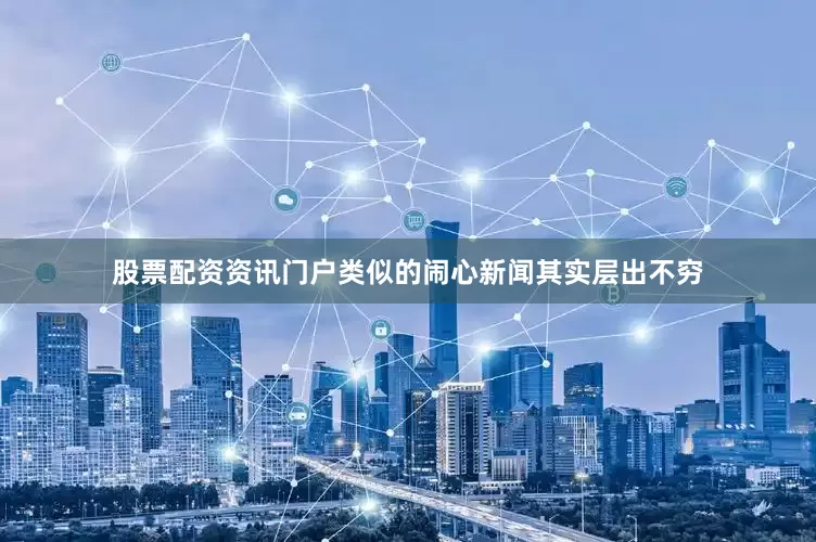 股票配资资讯门户类似的闹心新闻其实层出不穷