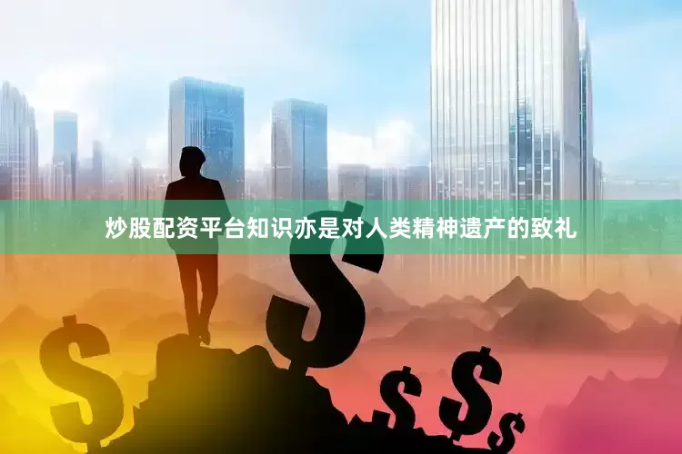炒股配资平台知识亦是对人类精神遗产的致礼