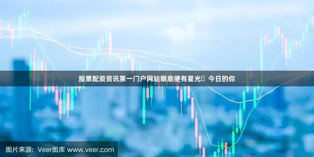 股票配资资讯第一门户网站眼底便有星光✨今日的你