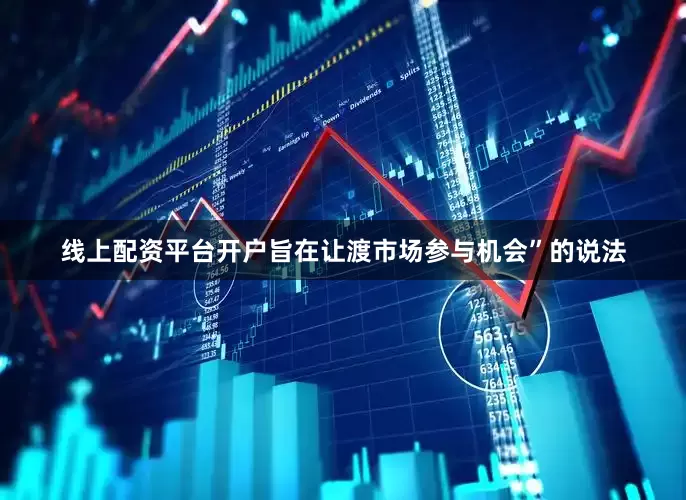 线上配资平台开户旨在让渡市场参与机会”的说法