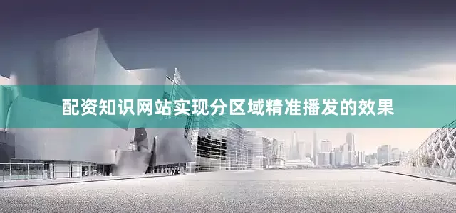 配资知识网站实现分区域精准播发的效果
