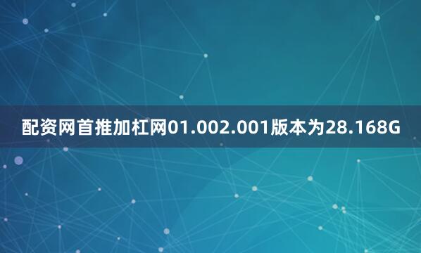 配资网首推加杠网01.002.001版本为28.168G