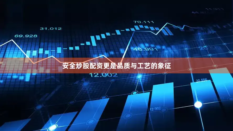 安全炒股配资更是品质与工艺的象征