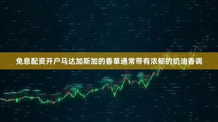 免息配资开户马达加斯加的香草通常带有浓郁的奶油香调