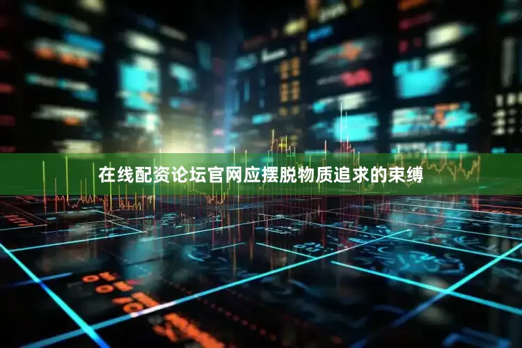 在线配资论坛官网应摆脱物质追求的束缚
