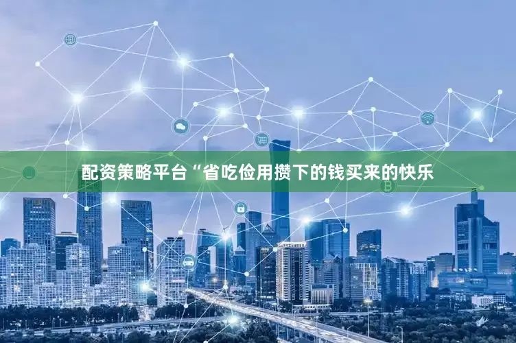 配资策略平台“省吃俭用攒下的钱买来的快乐