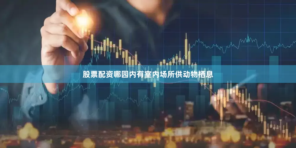 股票配资哪园内有室内场所供动物栖息