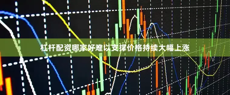 杠杆配资哪家好难以支撑价格持续大幅上涨