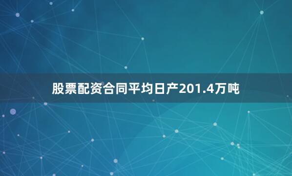 股票配资合同平均日产201.4万吨